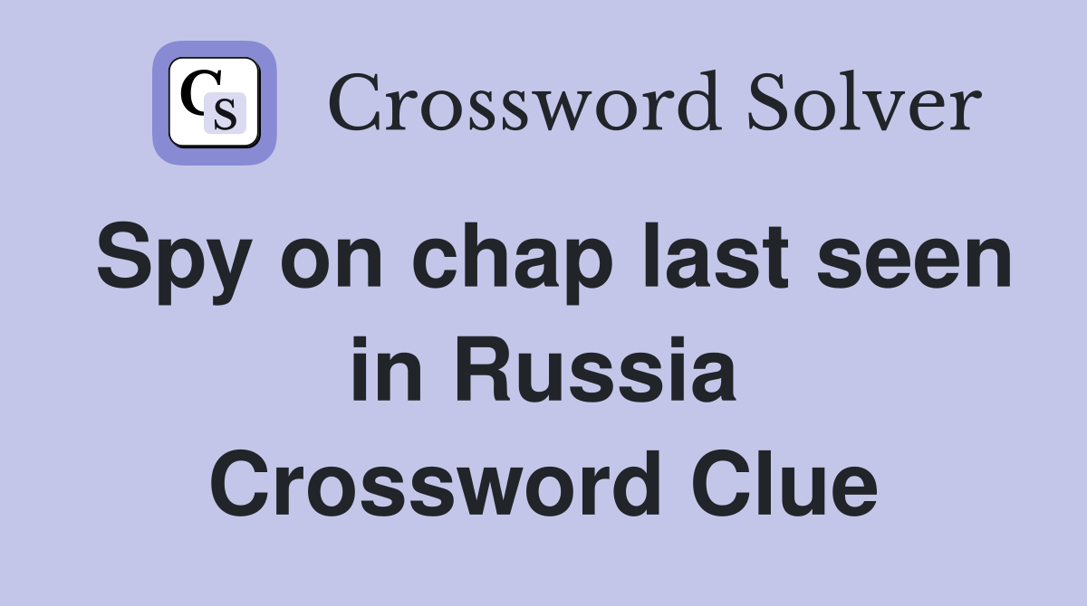 Spy on chap last seen in Russia Crossword Clue