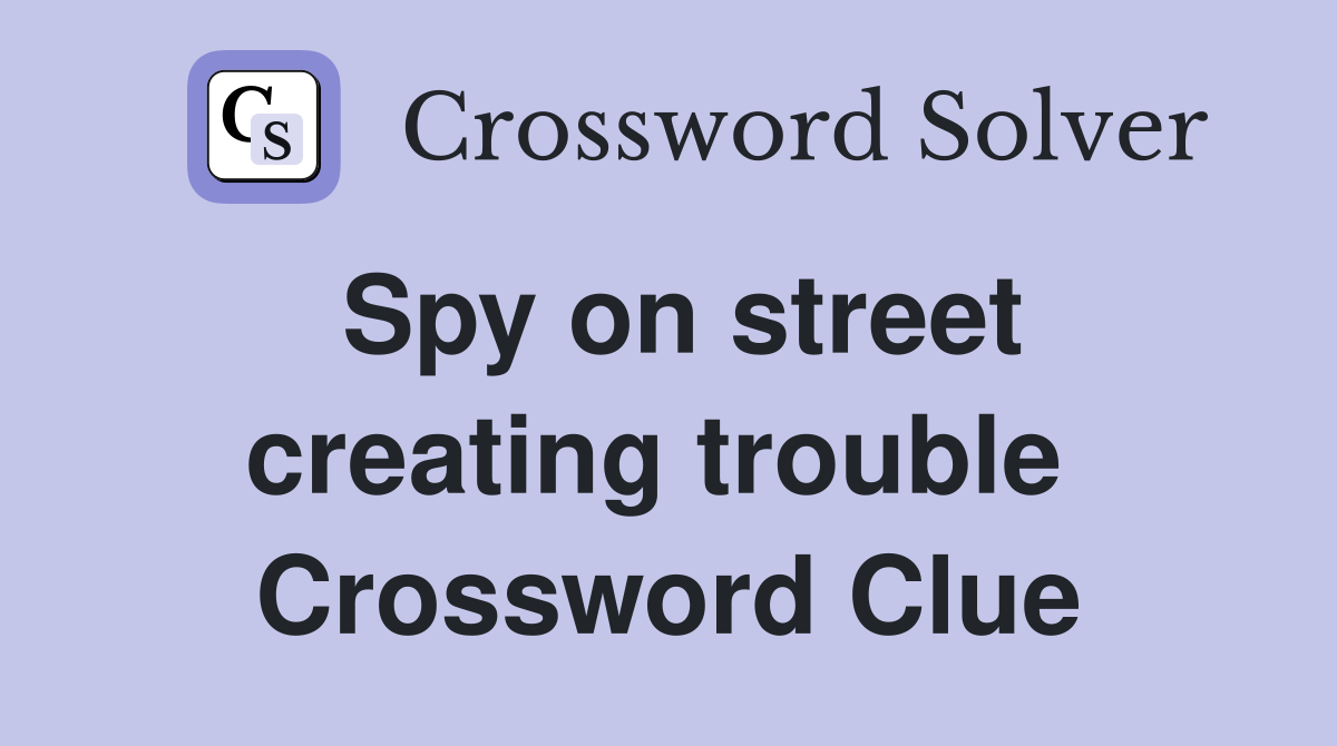 Spy on street creating trouble  Crossword Clue