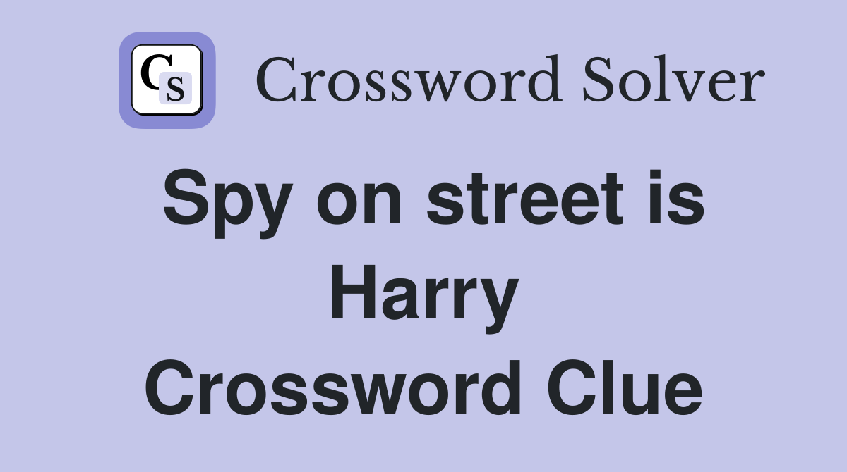 Spy on street is Harry Crossword Clue