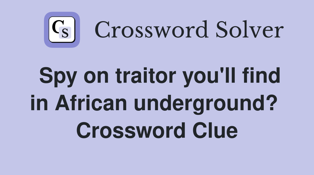 Spy on traitor you'll find in African underground?  Crossword Clue