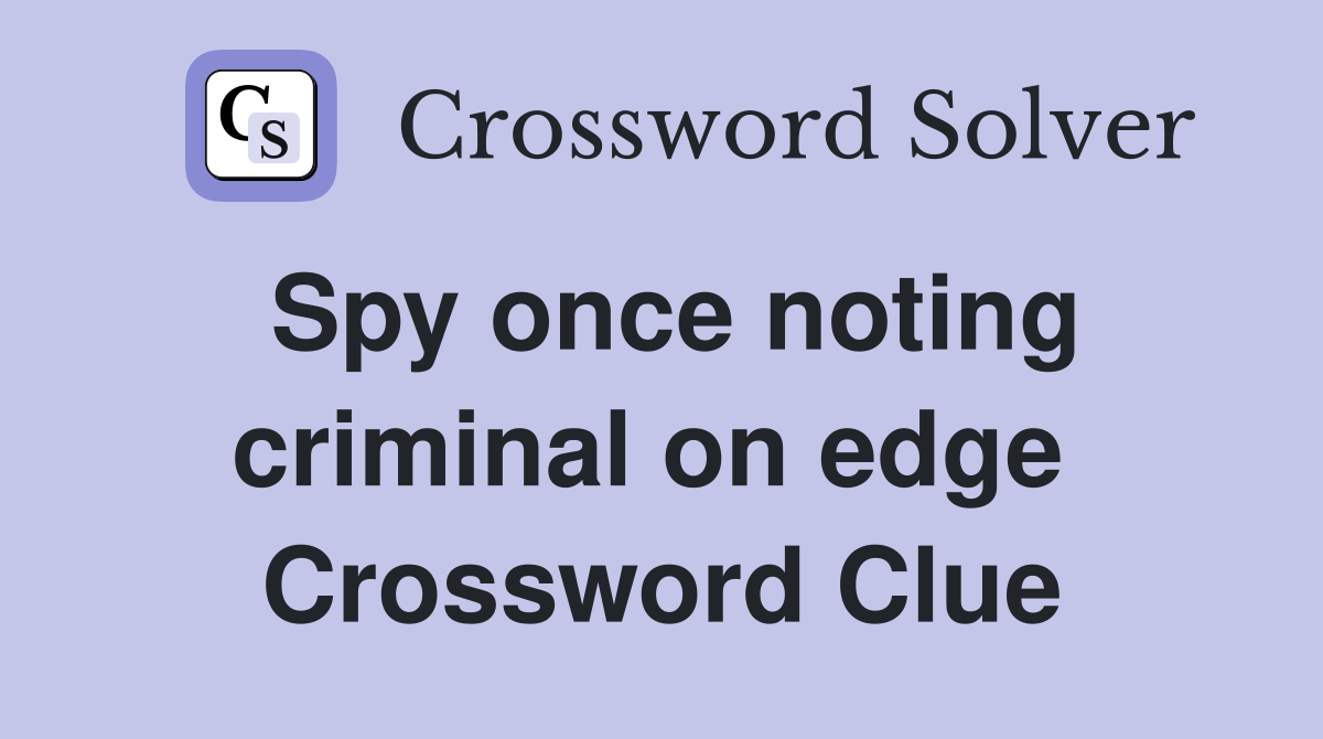 Spy once noting criminal on edge  Crossword Clue