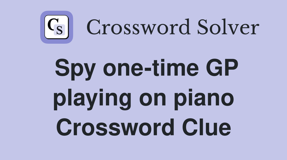 Spy one-time GP playing on piano Crossword Clue