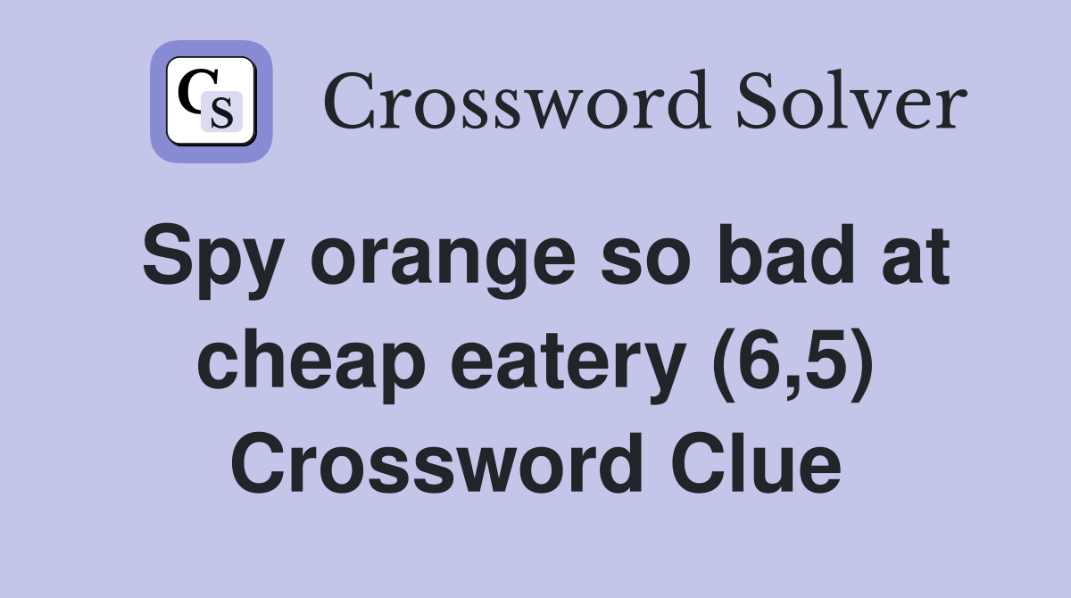 Spy orange so bad at cheap eatery (6,5) Crossword Clue