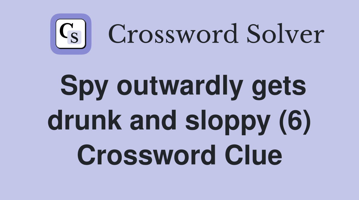 Spy outwardly gets drunk and sloppy (6) Crossword Clue