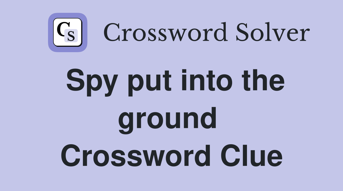 Spy put into the ground  Crossword Clue
