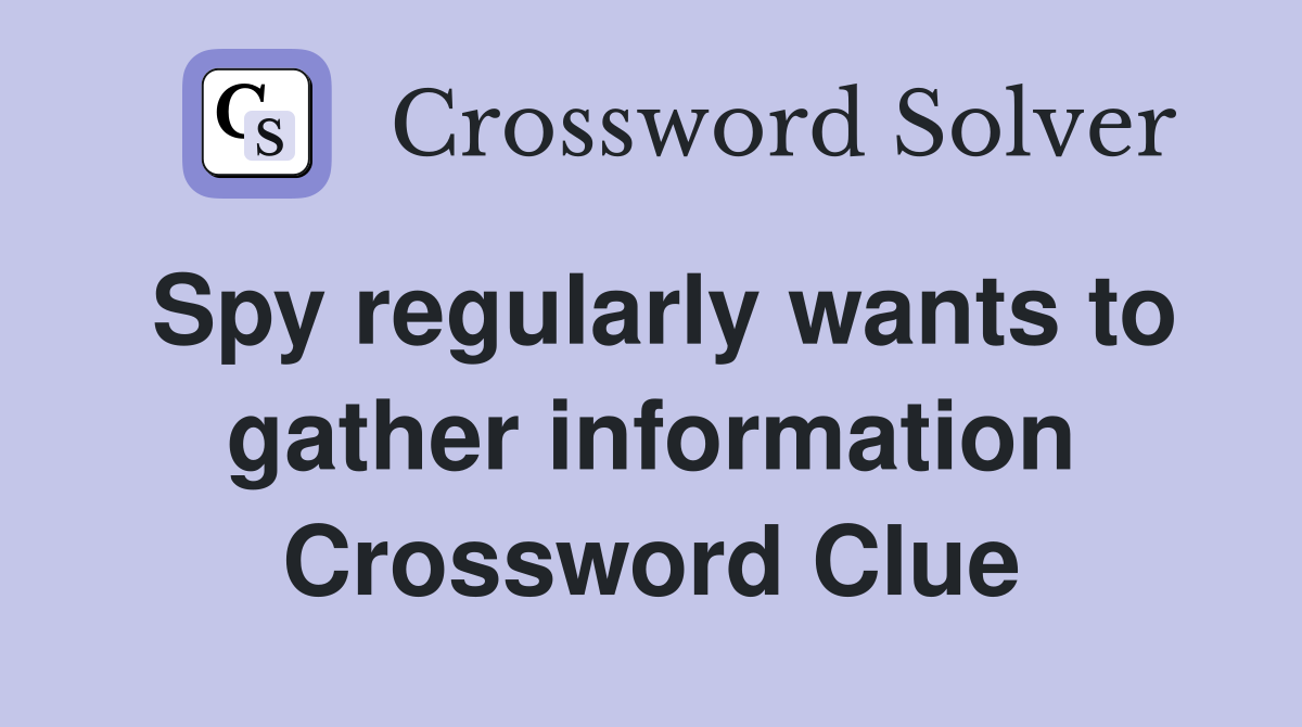 Spy regularly wants to gather information Crossword Clue