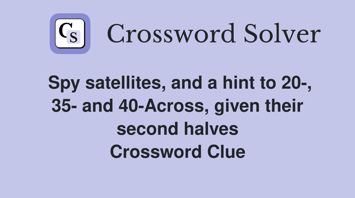 Spy satellites, and a hint to 20-, 35- and 40-Across, given their second halves Crossword Clue