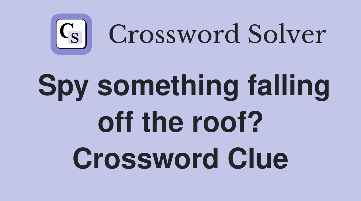Spy something falling off the roof? Crossword Clue