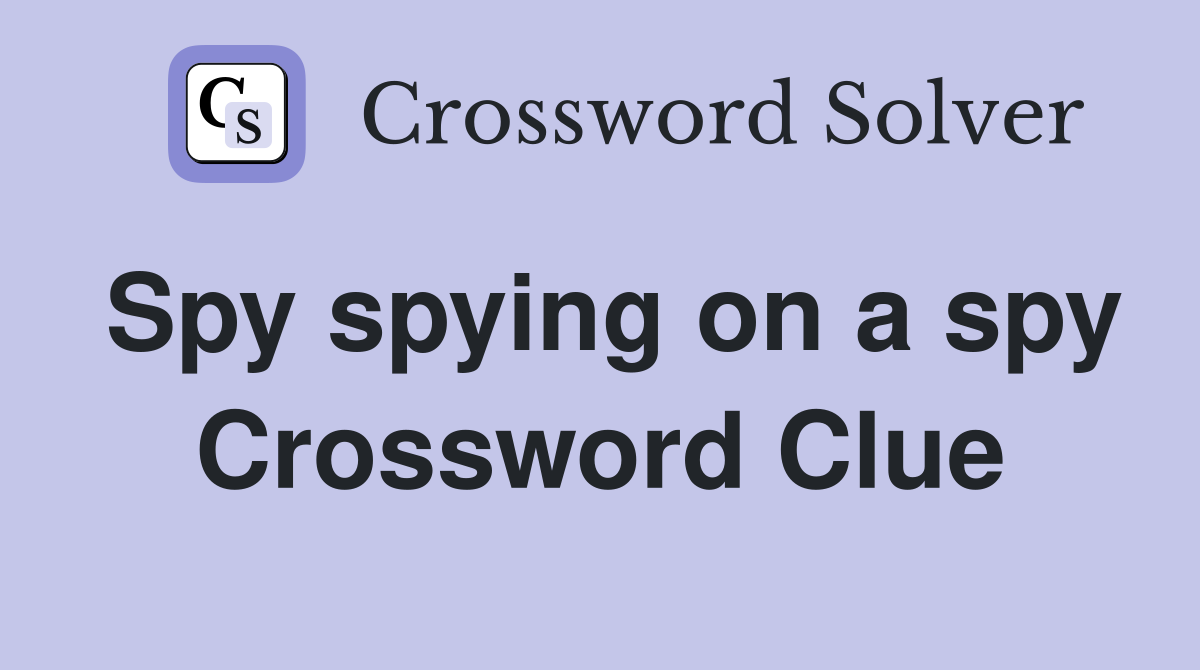 Spy spying on a spy Crossword Clue