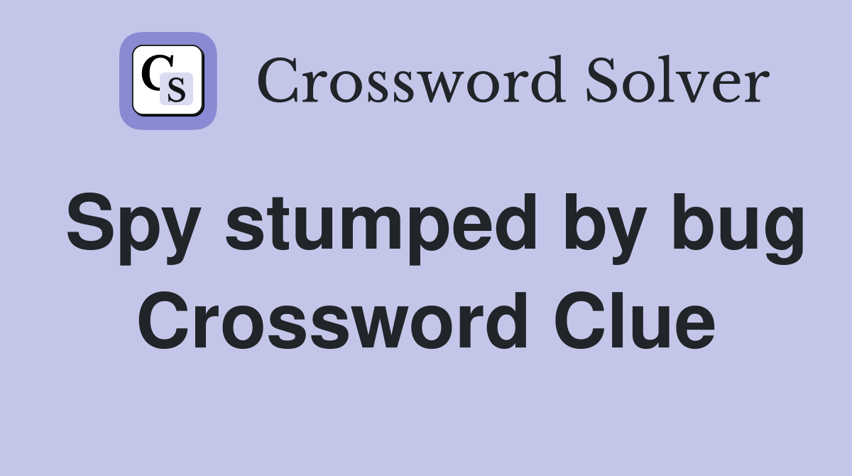 Spy stumped by bug Crossword Clue