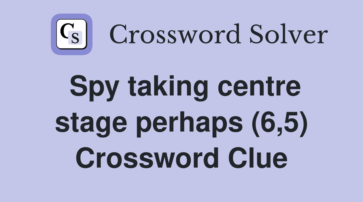 Spy taking centre stage perhaps (6,5) Crossword Clue