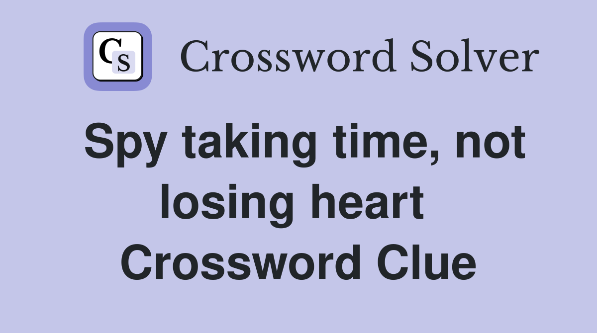 Spy taking time, not losing heart  Crossword Clue