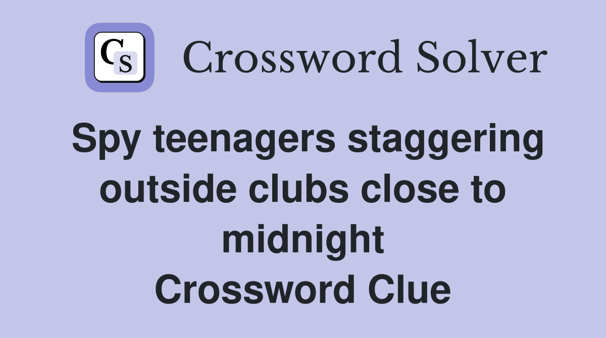 Spy teenagers staggering outside clubs close to midnight Crossword Clue
