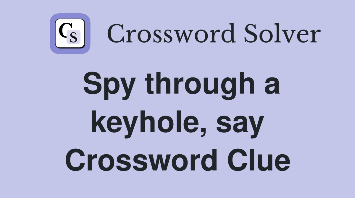 Spy through a keyhole, say Crossword Clue