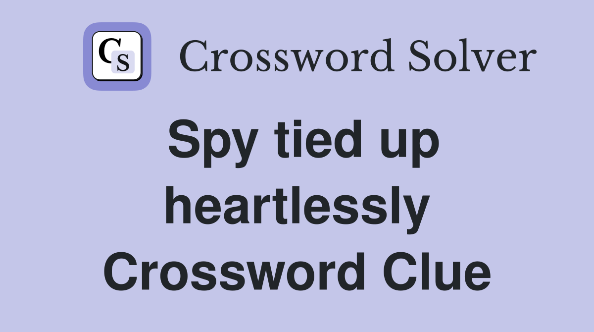 Spy tied up heartlessly Crossword Clue