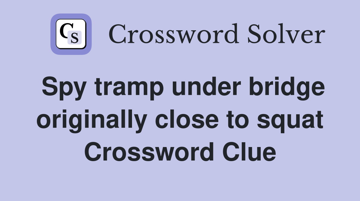 Spy tramp under bridge originally close to squat Crossword Clue