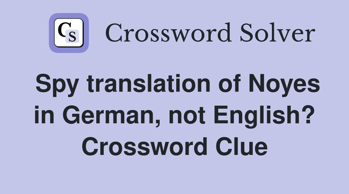 Spy translation of Noyes in German, not English? Crossword Clue