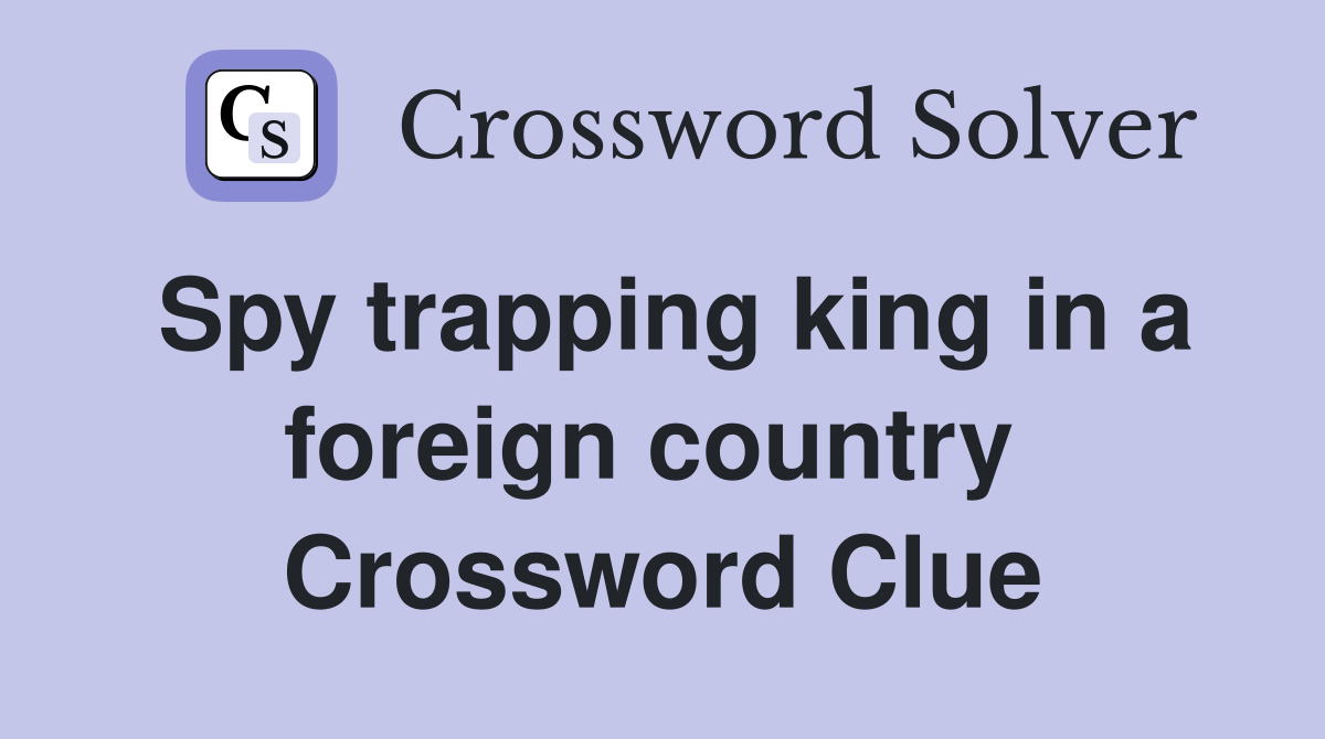 Spy trapping king in a foreign country  Crossword Clue