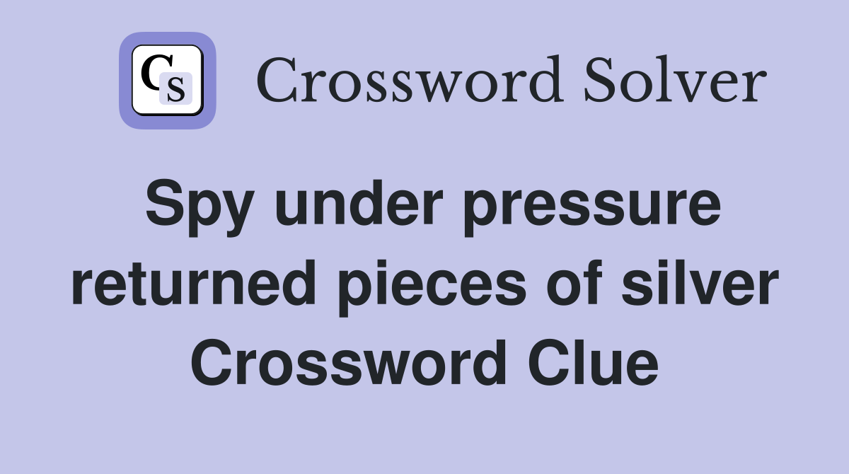 Spy under pressure returned pieces of silver Crossword Clue
