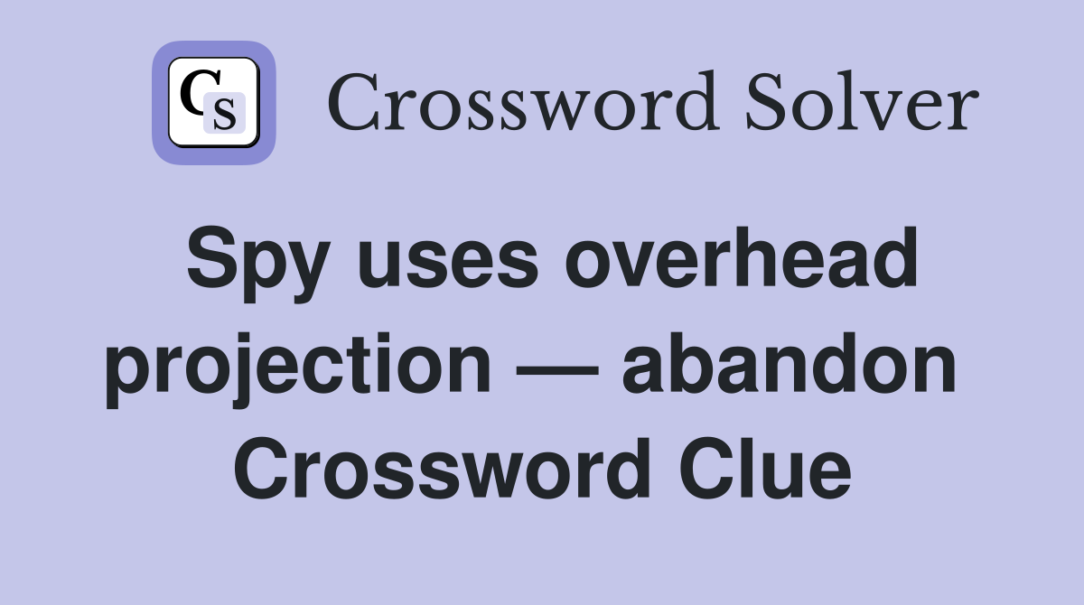 Spy uses overhead projection — abandon  Crossword Clue