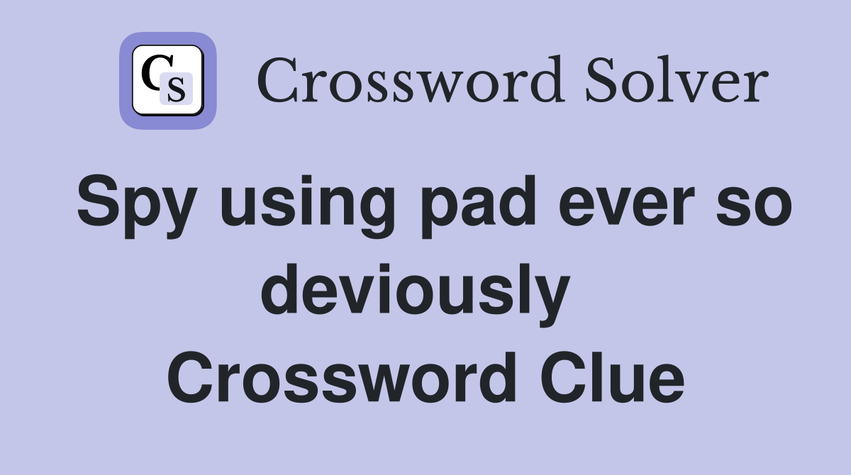 Spy using pad ever so deviously  Crossword Clue