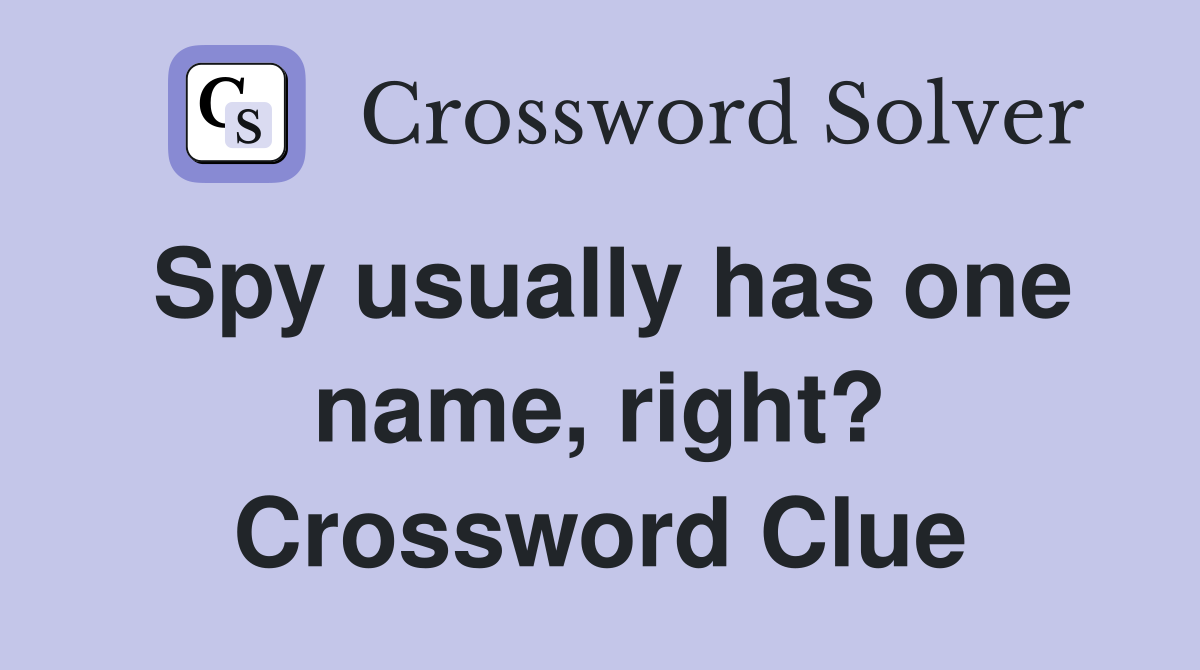 Spy usually has one name, right? Crossword Clue