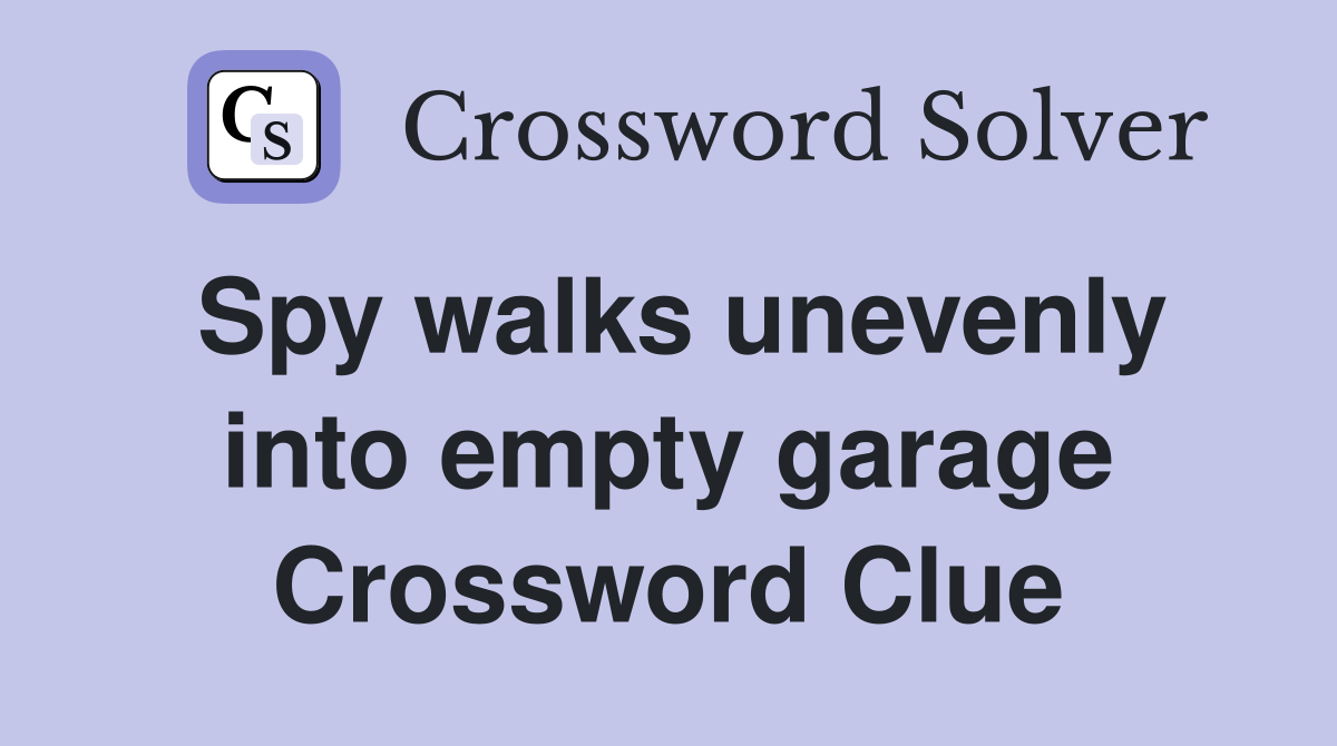Spy walks unevenly into empty garage Crossword Clue