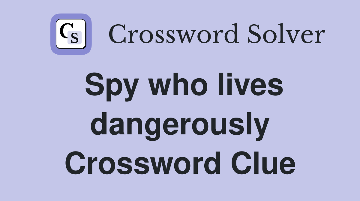 Spy who lives dangerously Crossword Clue