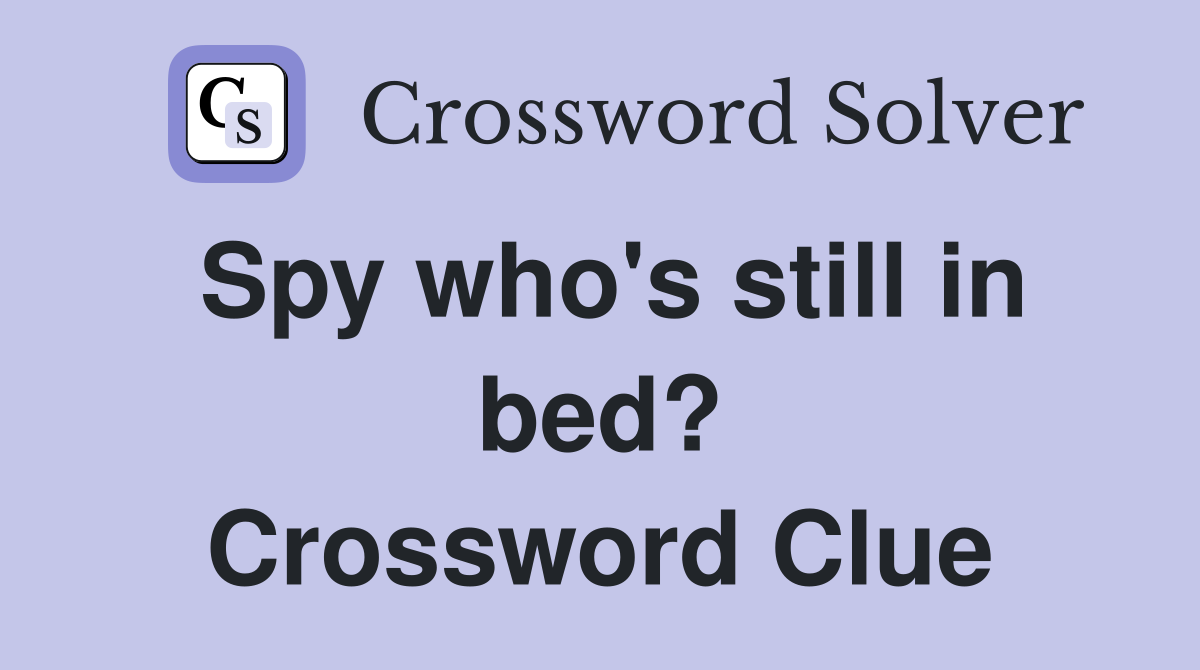 Spy who's still in bed? Crossword Clue