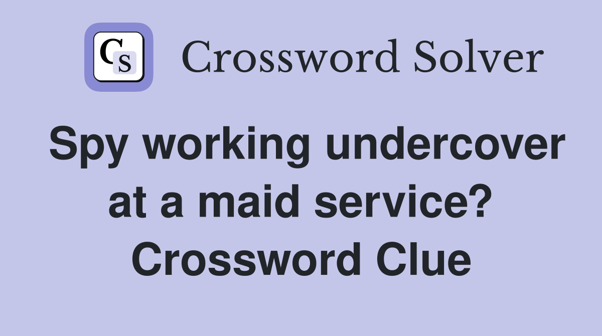 Spy working undercover at a maid service? Crossword Clue