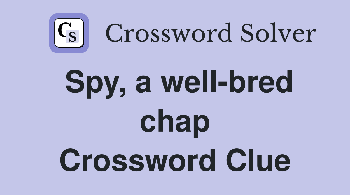 Spy, a well-bred chap Crossword Clue