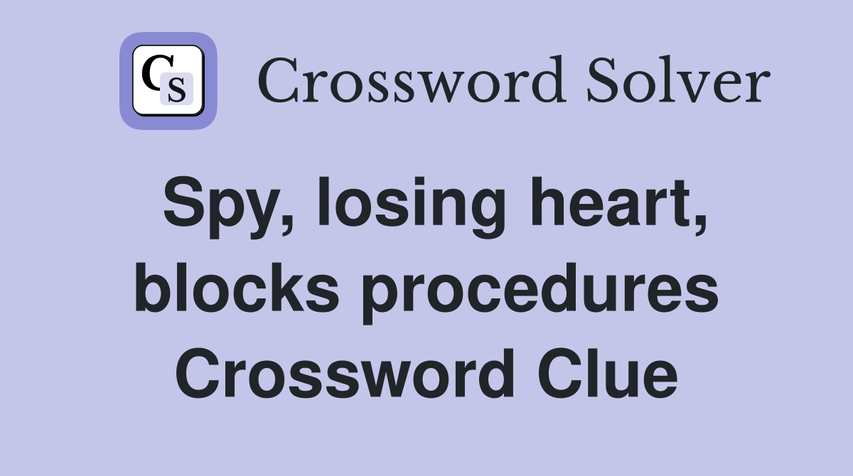 Spy, losing heart, blocks procedures Crossword Clue