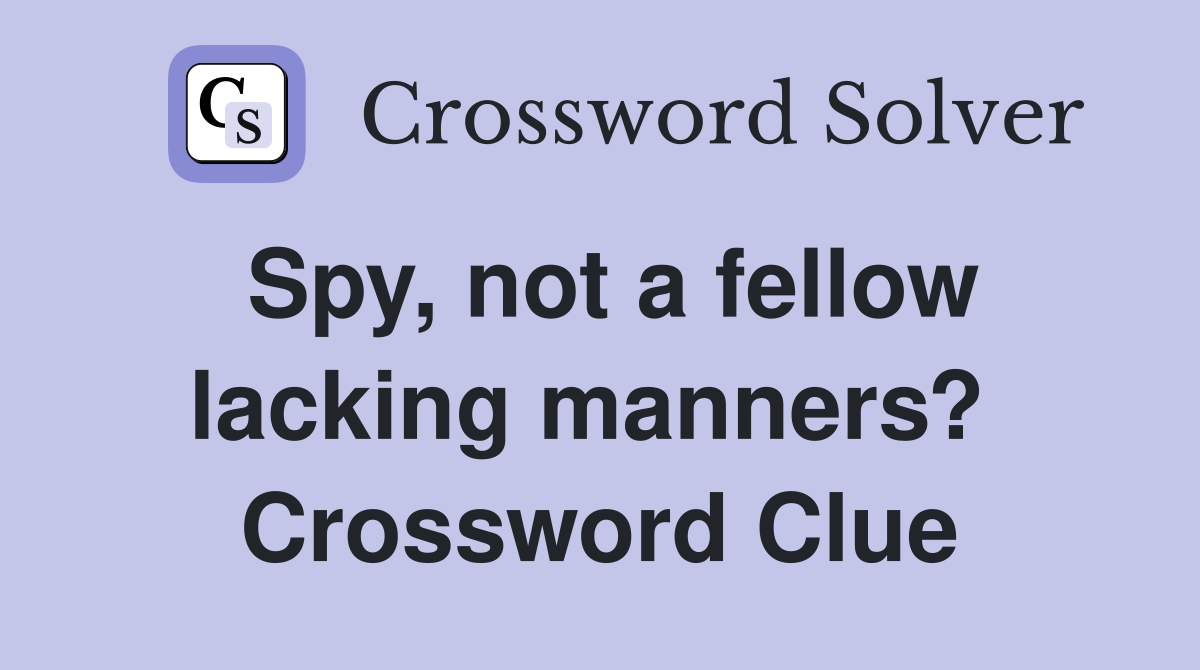 Spy, not a fellow lacking manners?  Crossword Clue