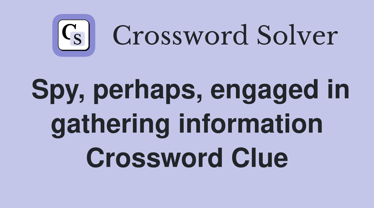 Spy, perhaps, engaged in gathering information Crossword Clue