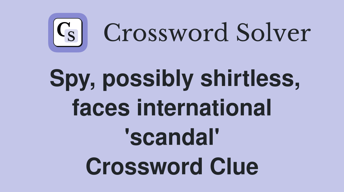 Spy, possibly shirtless, faces international 'scandal' Crossword Clue