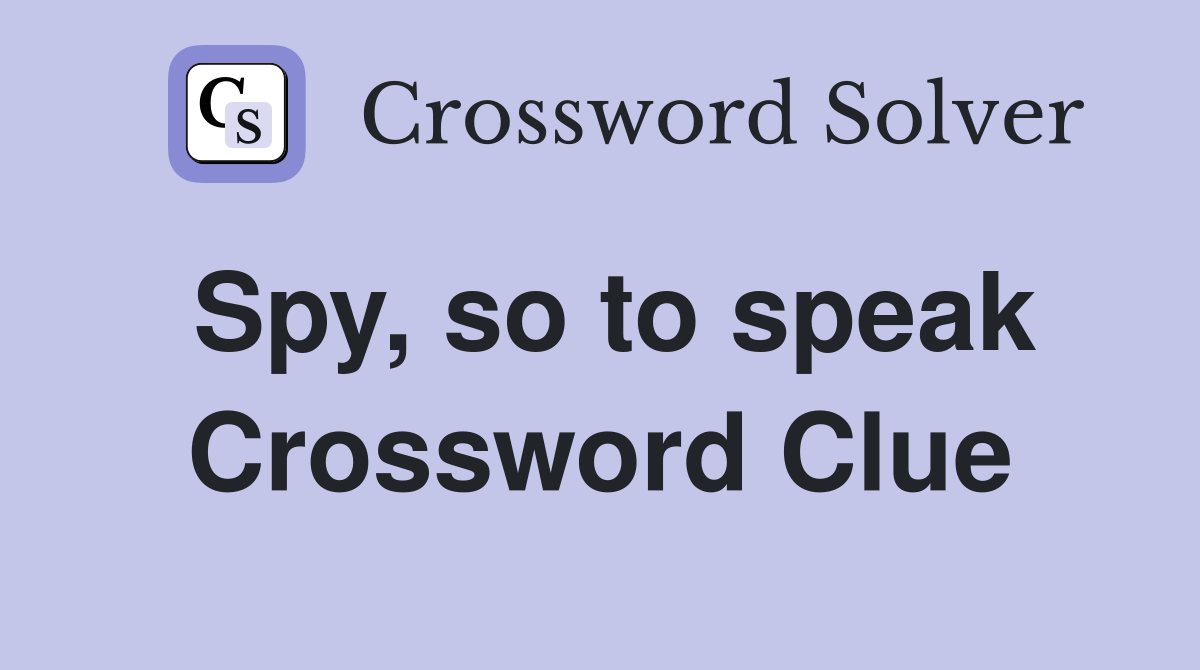 Spy, so to speak Crossword Clue