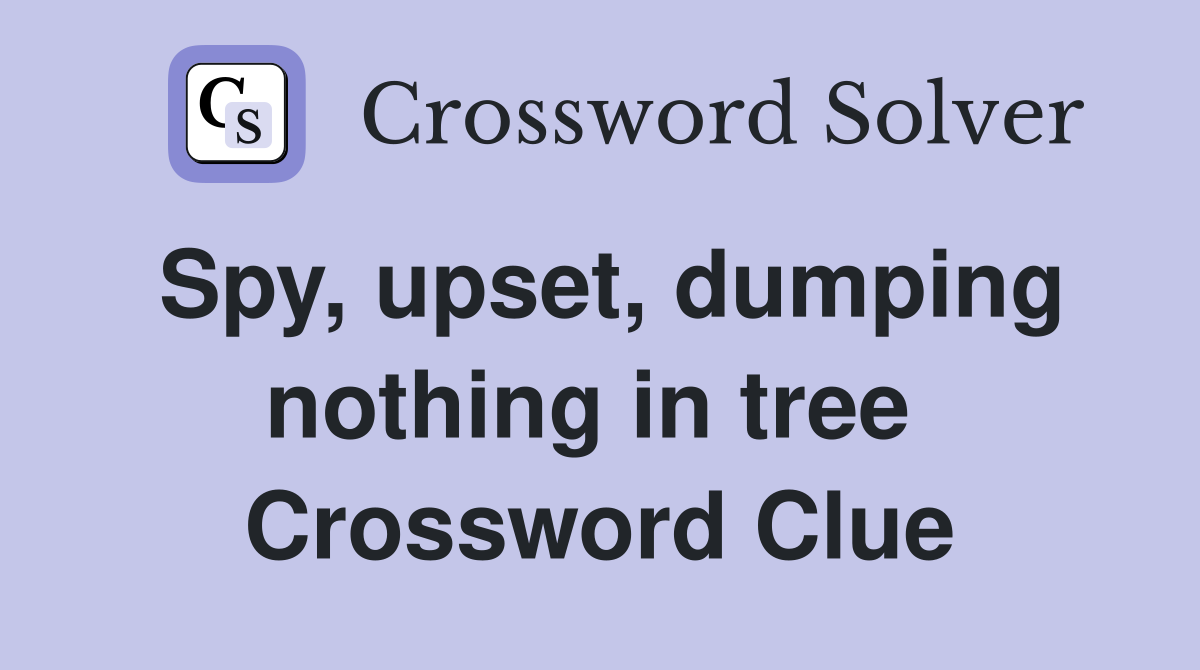 Spy, upset, dumping nothing in tree  Crossword Clue