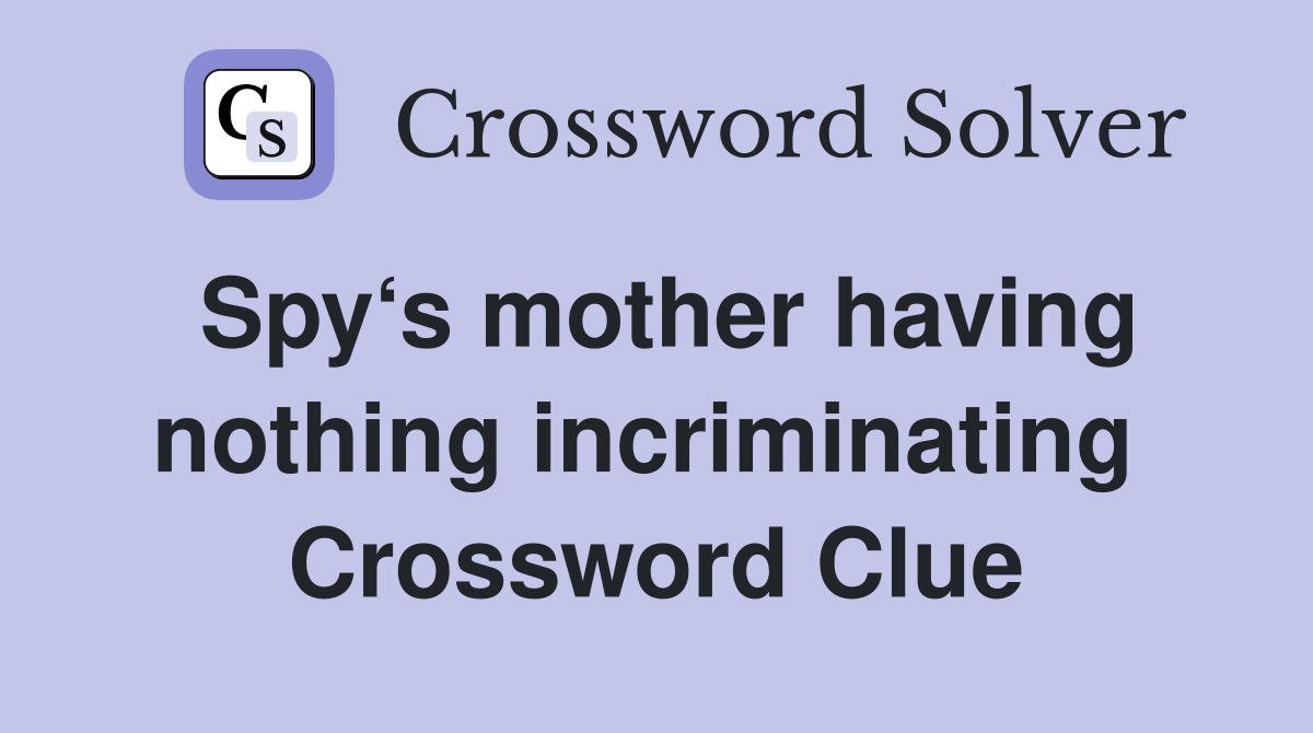 Spy‘s mother having nothing incriminating  Crossword Clue