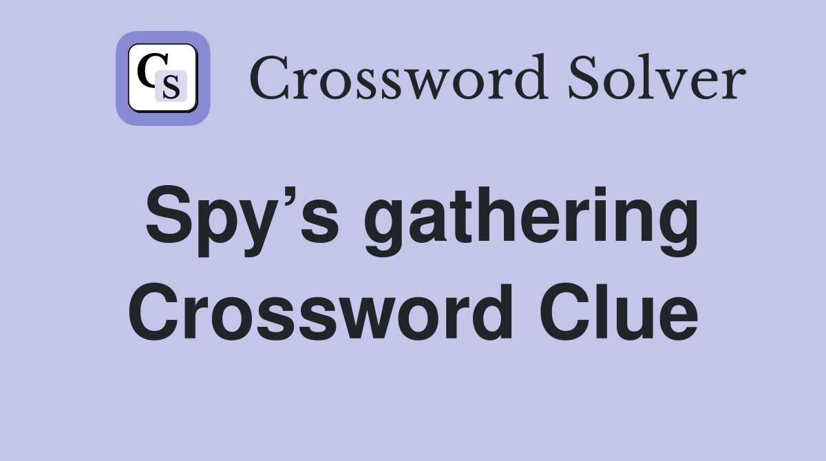 Spy’s gathering Crossword Clue