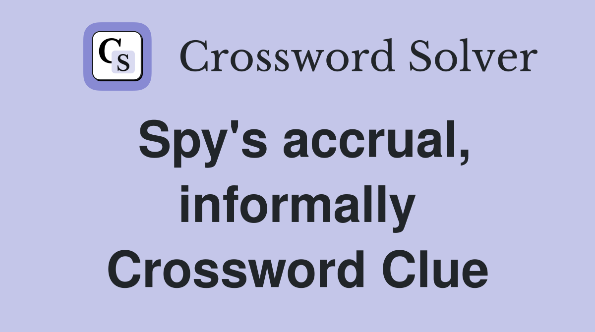 Spy's accrual, informally Crossword Clue