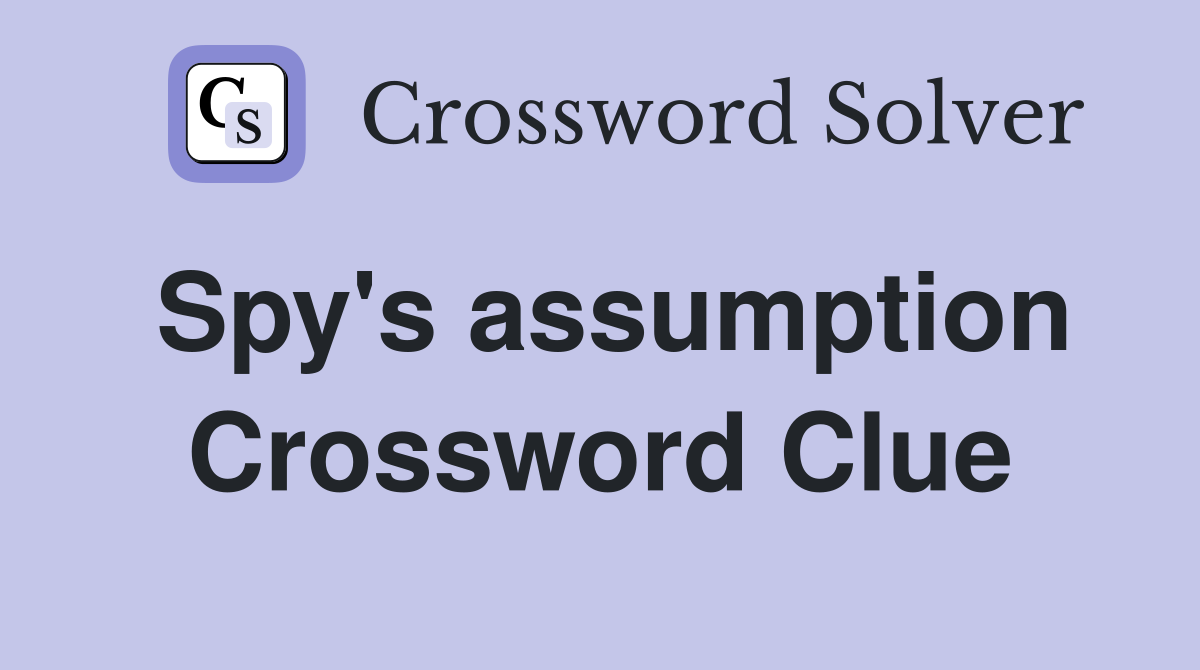 Spy's assumption Crossword Clue