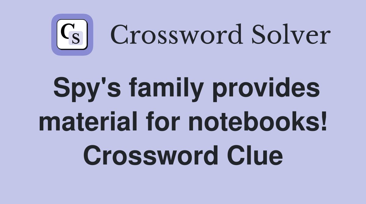 Spy's family provides material for notebooks! Crossword Clue