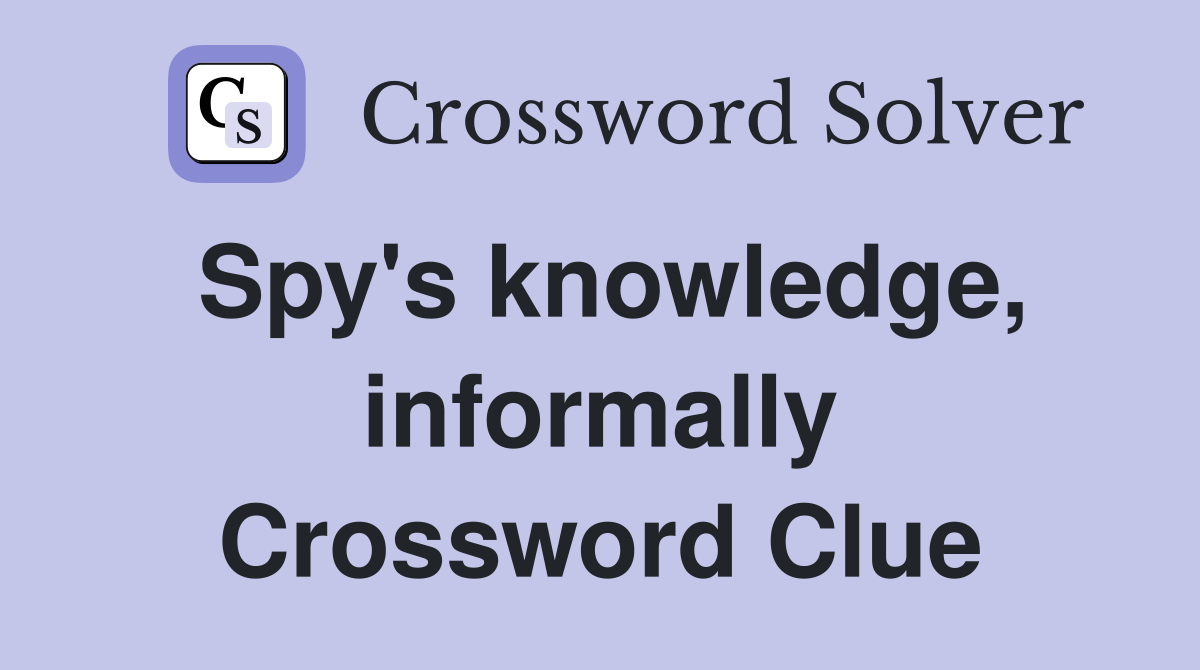 Spy's knowledge, informally Crossword Clue