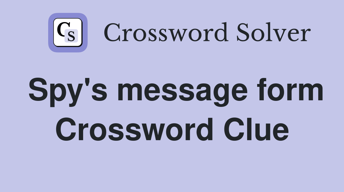 Spy's message form Crossword Clue
