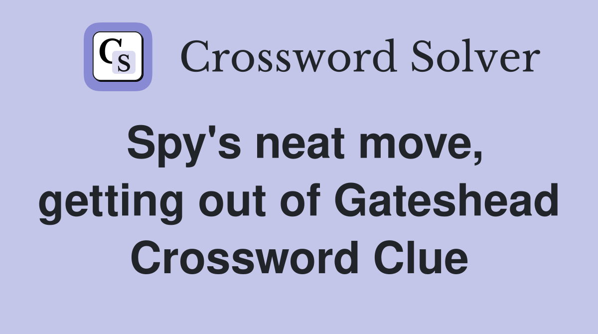 Spy's neat move, getting out of Gateshead Crossword Clue