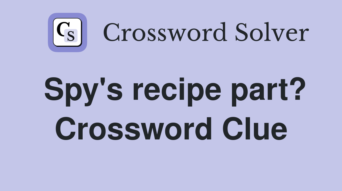 Spy's recipe part? Crossword Clue