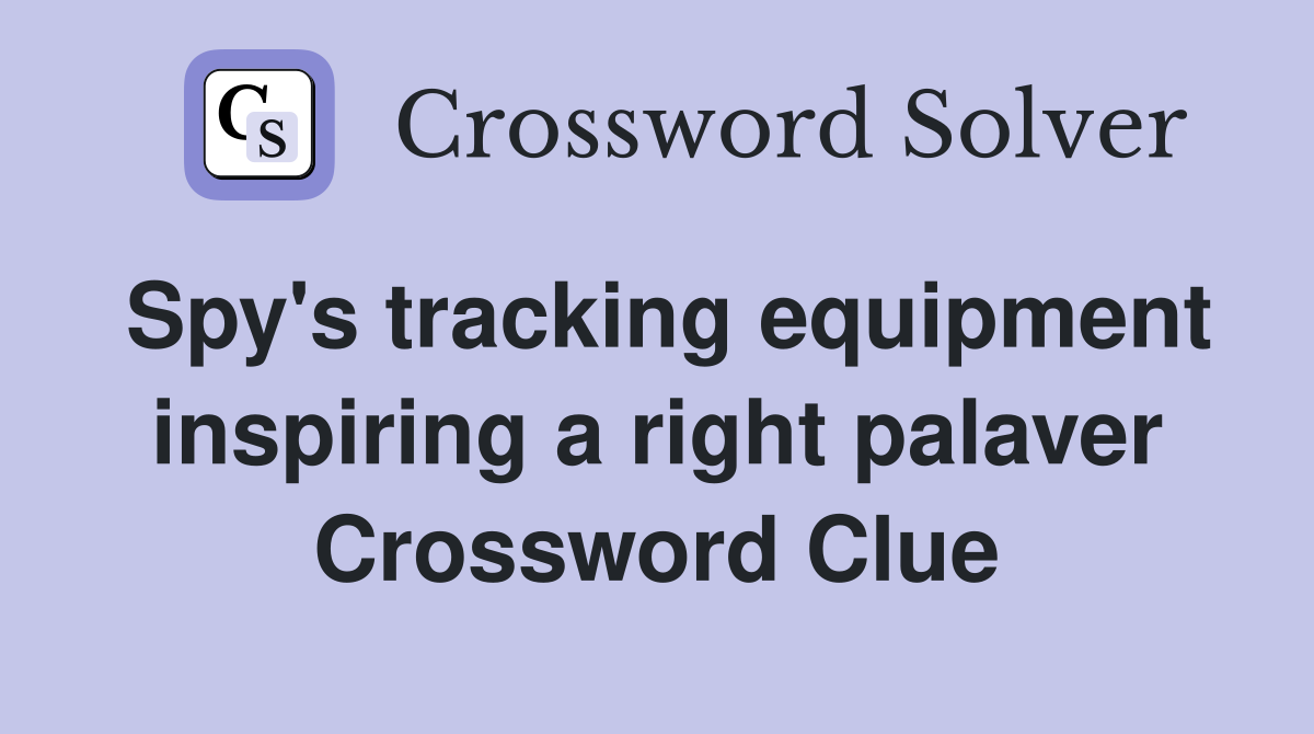 Spy's tracking equipment inspiring a right palaver Crossword Clue