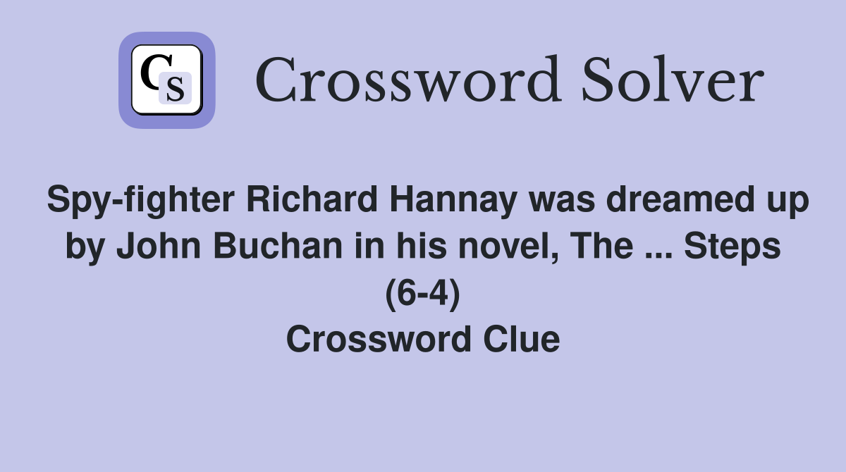 Spy-fighter Richard Hannay was dreamed up by John Buchan in his novel, The ... Steps (6-4) Crossword Clue