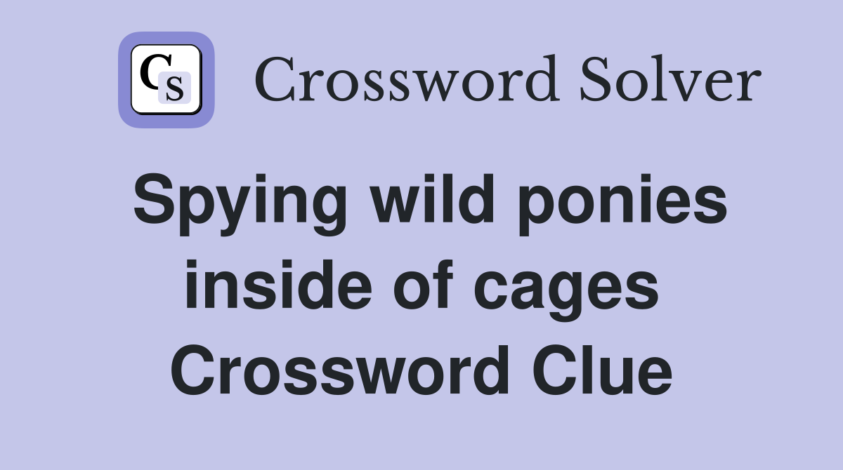 Spying wild ponies inside of cages Crossword Clue
