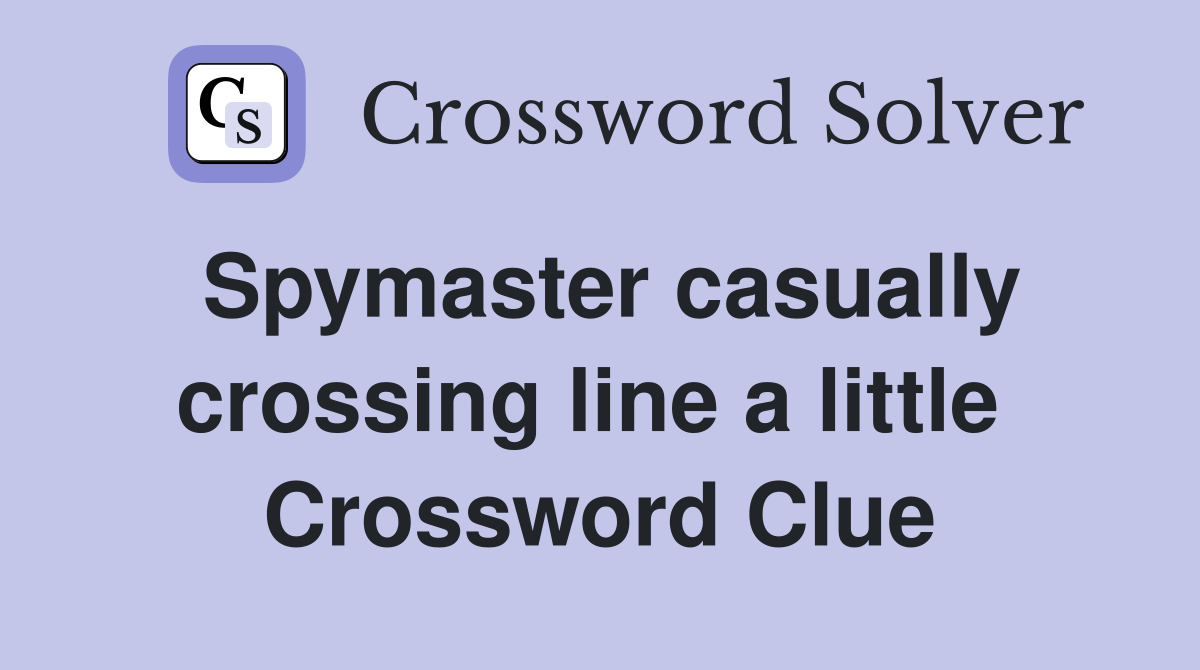 Spymaster casually crossing line a little  Crossword Clue